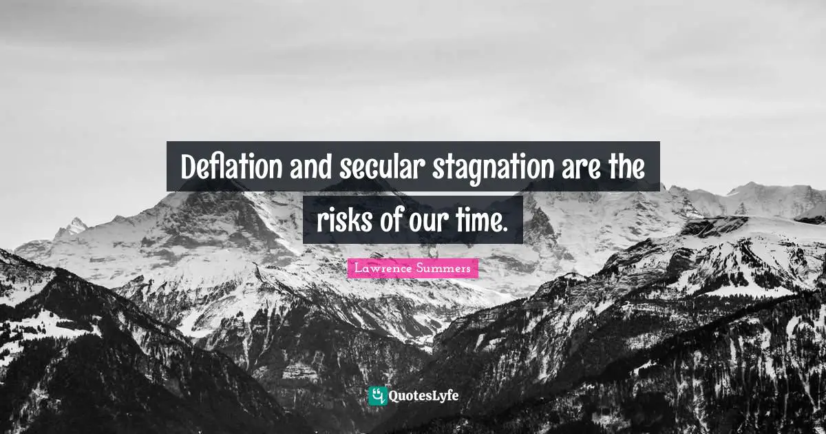 Stagnation Quotes: "Deflation and secular stagnation are the risks of our time."