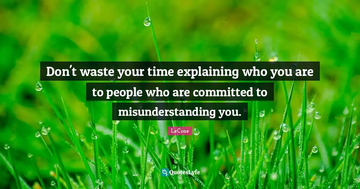 LeCrae Quotes: Don't waste your time explaining who you are to people who are committed to misunderstanding you.