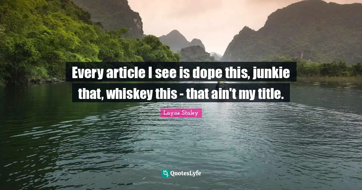 Every article I see is dope this, junkie that, whiskey this - that ain't my title.