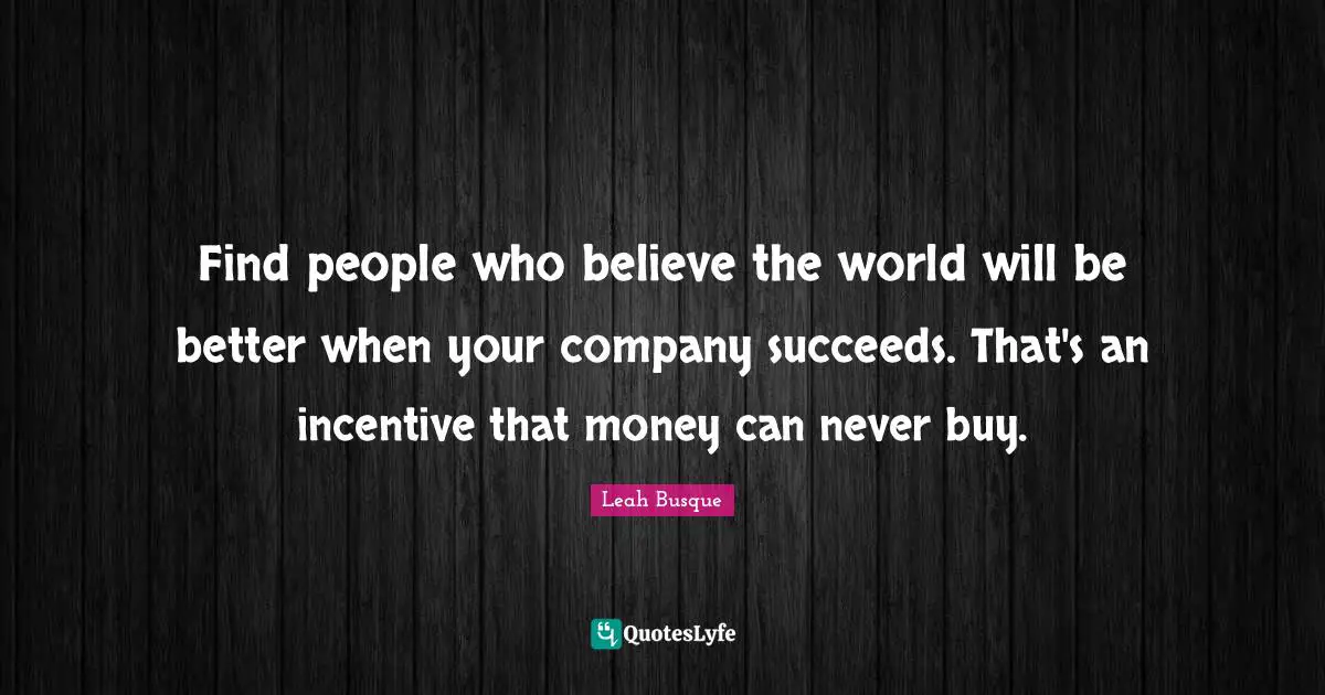 Find people who believe the world will be better when your company succeeds. That's an incentive that money can never buy.