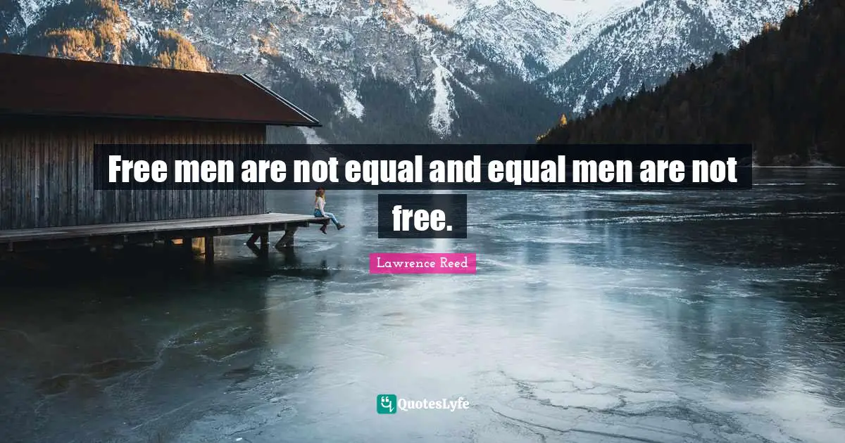Free men are not equal and equal men are not free.