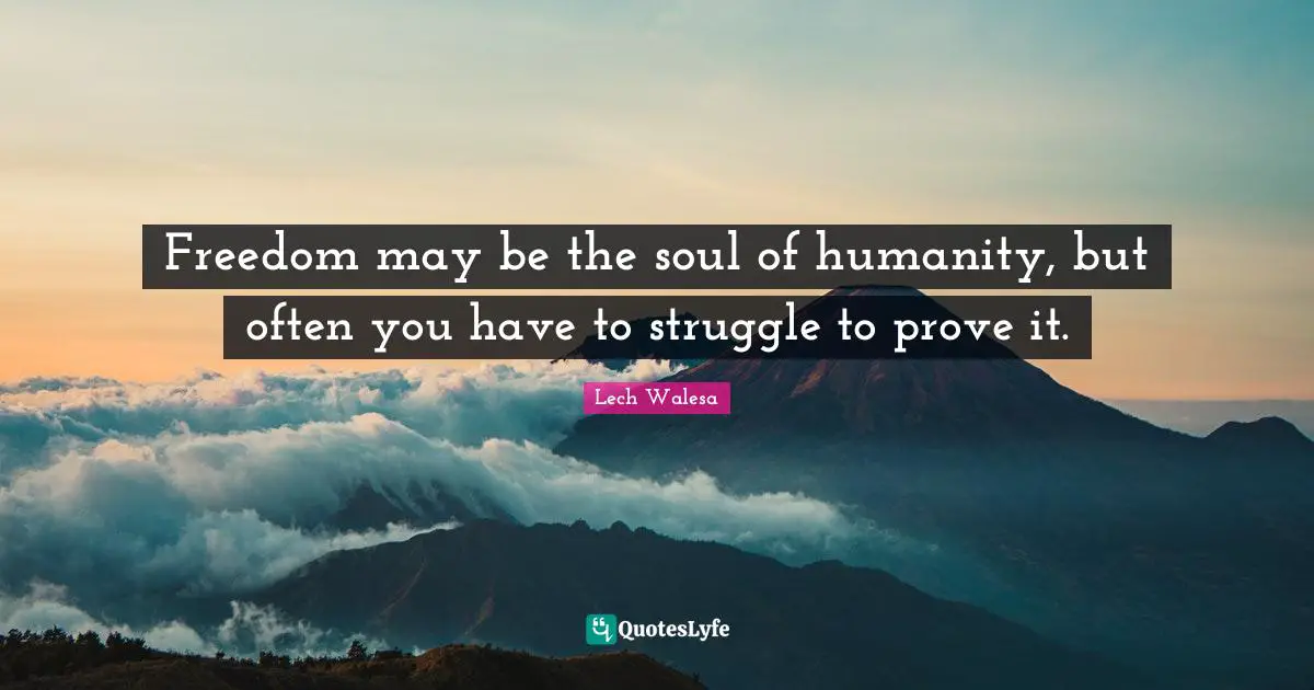 Prove It Quotes: "Freedom may be the soul of humanity, but often you have to struggle to prove it."