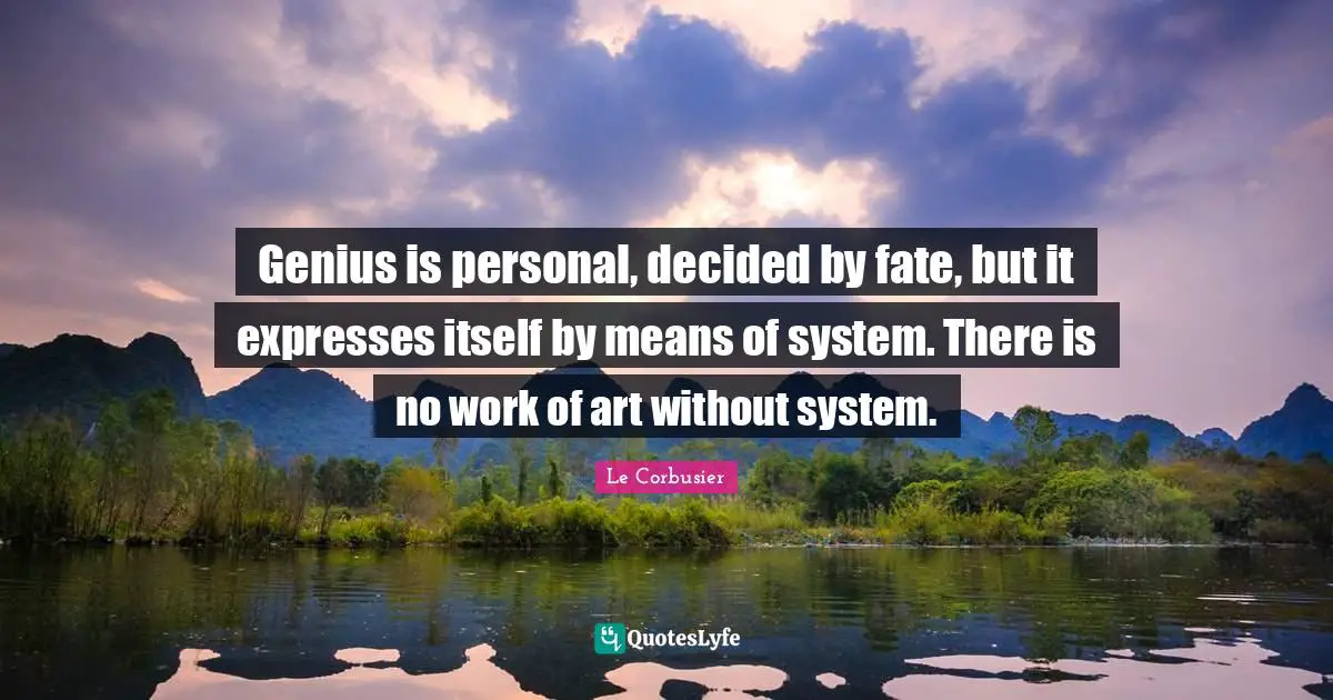Decided Quotes: "Genius is personal, decided by fate, but it expresses itself by means of system. There is no work of art without system."