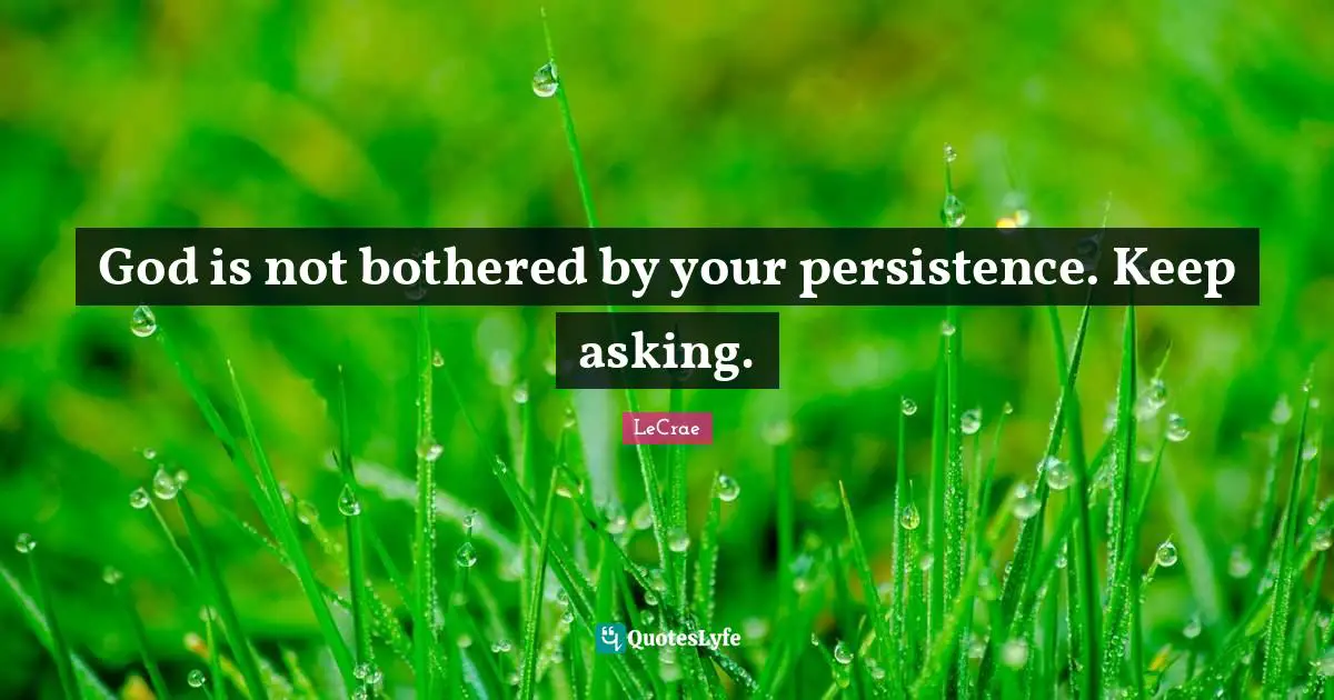 Not Bothered Quotes: "God is not bothered by your persistence. Keep asking."