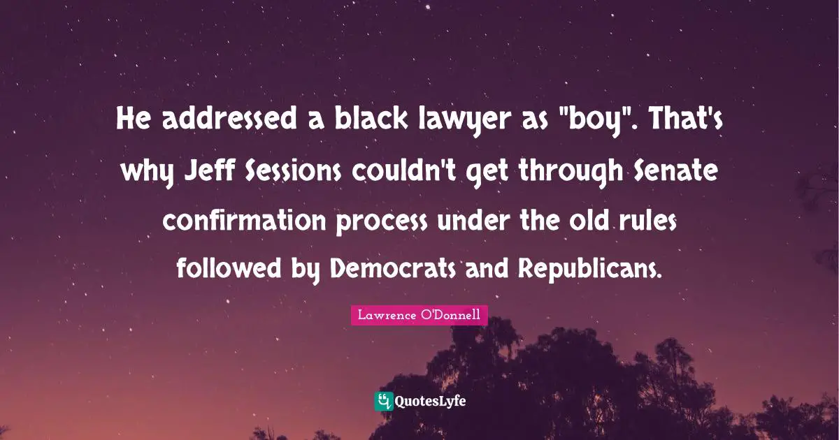 He addressed a black lawyer as "boy". That's why Jeff Sessions couldn't get through Senate confirmation process under the old rules followed by Democrats and Republicans.