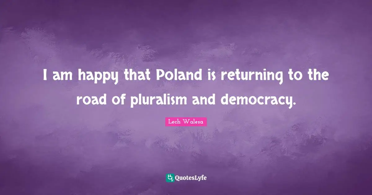 Poland Quotes: "I am happy that Poland is returning to the road of pluralism and democracy."