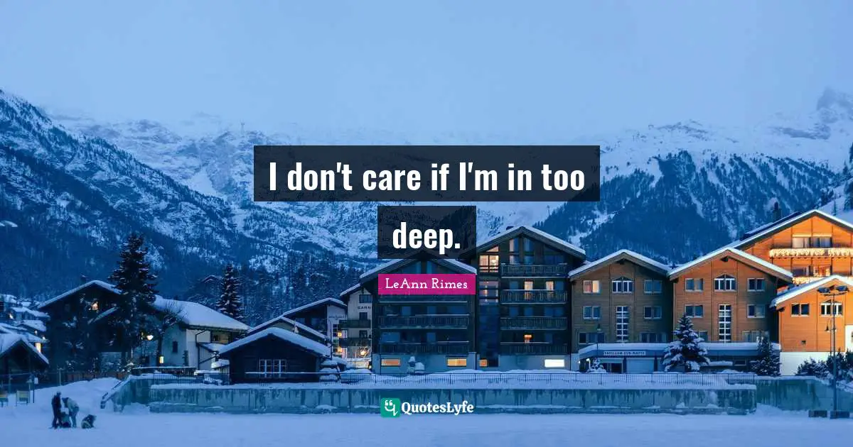 I don't care if I'm in too deep.