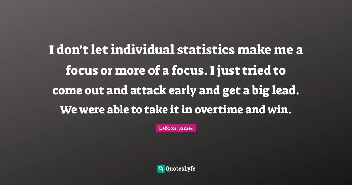 I don't let individual statistics make me a focus or more of a focus. I just tried to come out and attack early and get a big lead. We were able to take it in overtime and win.