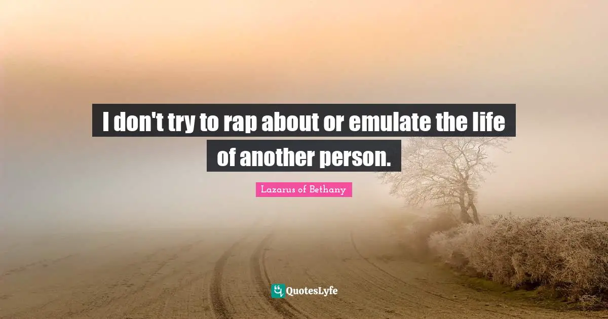 I don't try to rap about or emulate the life of another person.