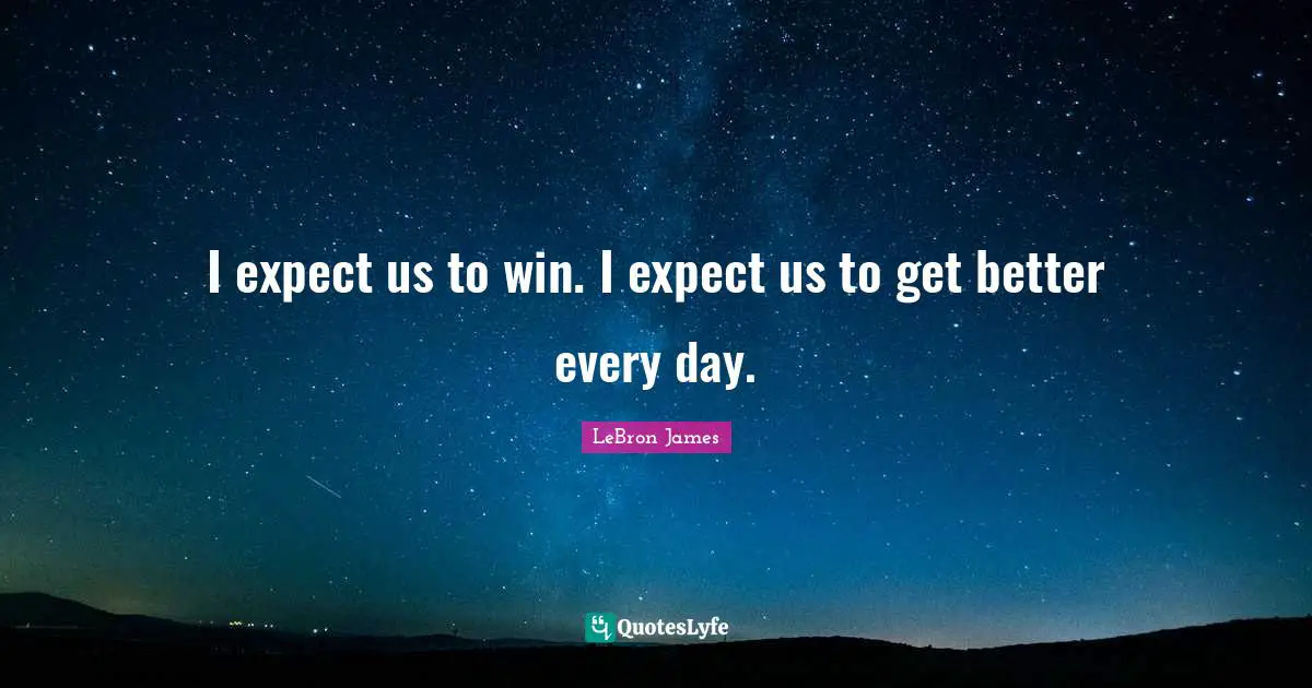 I expect us to win. I expect us to get better every day.
