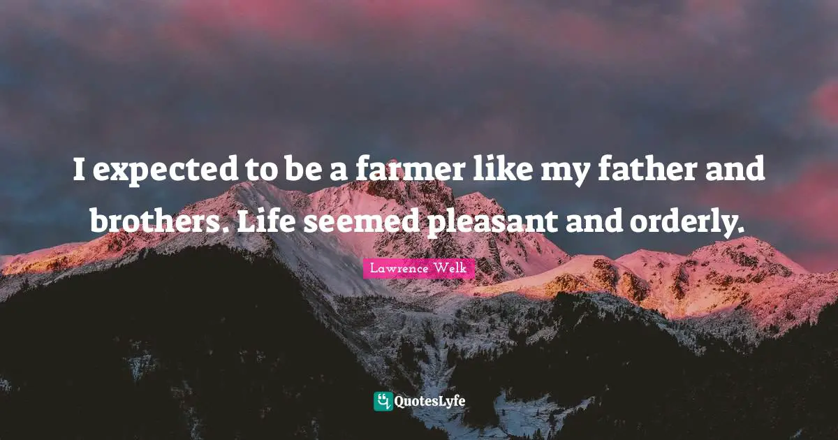 I expected to be a farmer like my father and brothers. Life seemed pleasant and orderly.