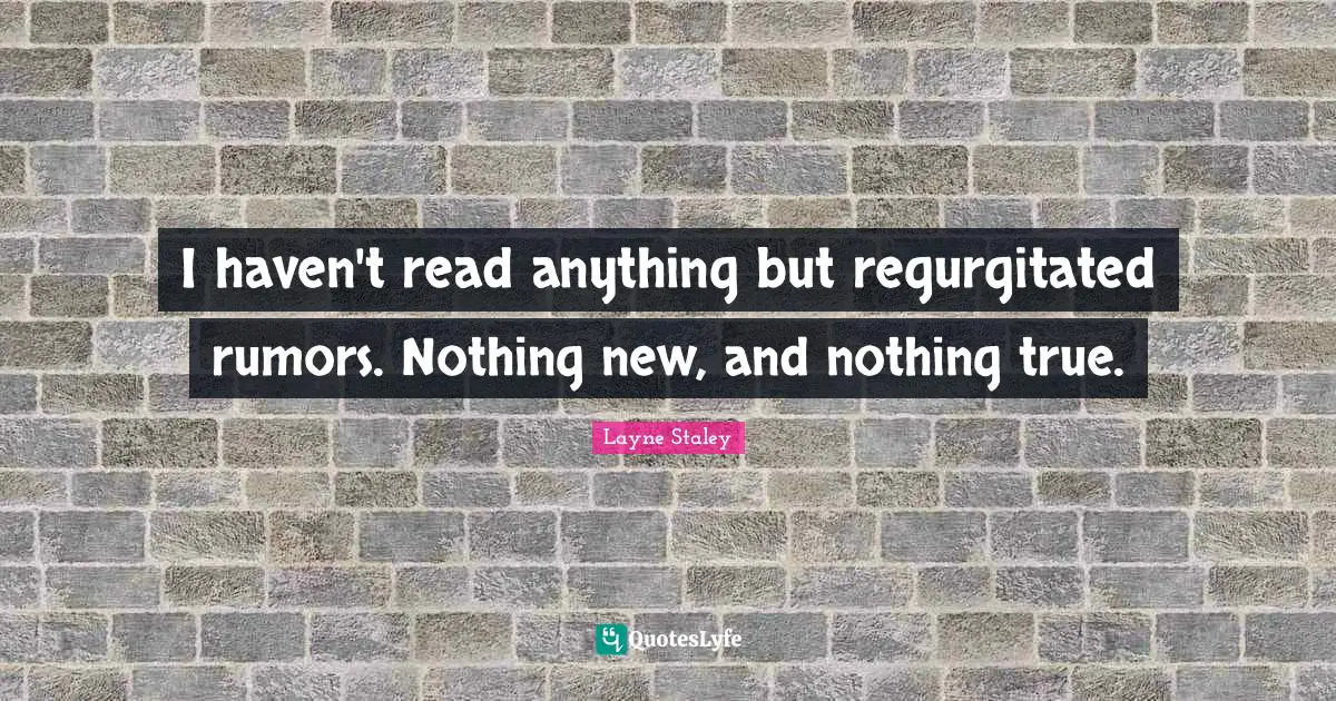 Nothing New Quotes: "I haven't read anything but regurgitated rumors. Nothing new, and nothing true."