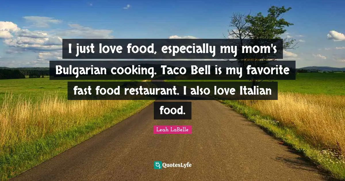 Fast Food Quotes: "I just love food, especially my mom's Bulgarian cooking. Taco Bell is my favorite fast food restaurant. I also love Italian food."