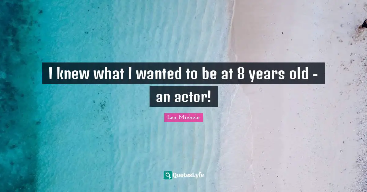 I knew what I wanted to be at 8 years old - an actor!