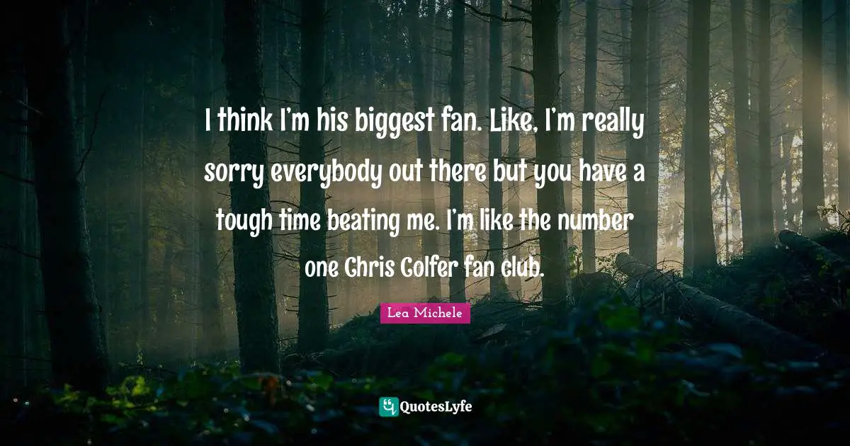 I think I’m his biggest fan. Like, I’m really sorry everybody out there but you have a tough time beating me. I’m like the number one Chris Colfer fan club.