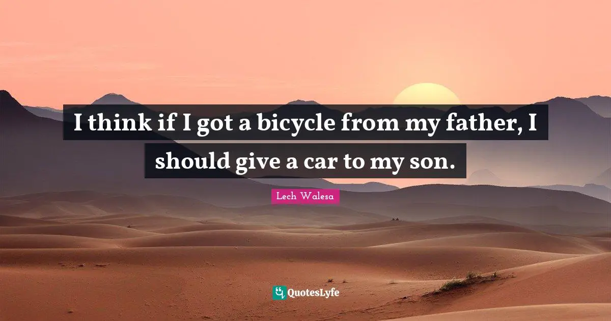 I think if I got a bicycle from my father, I should give a car to my son.