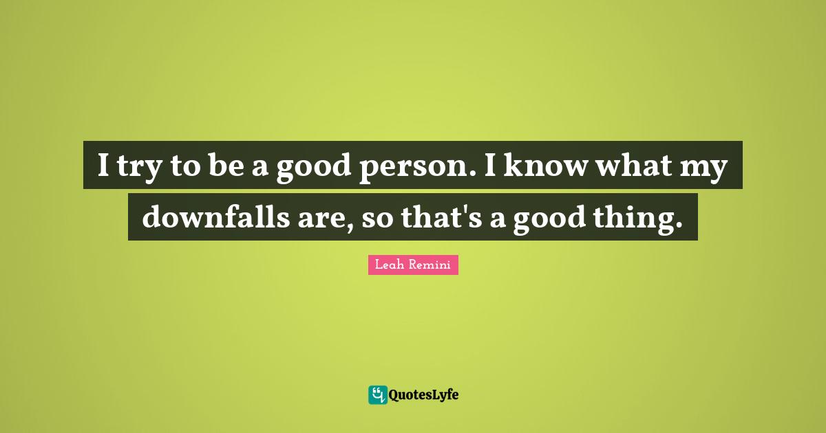 Be A Good Person Quotes: "I try to be a good person. I know what my downfalls are, so that's a good thing."
