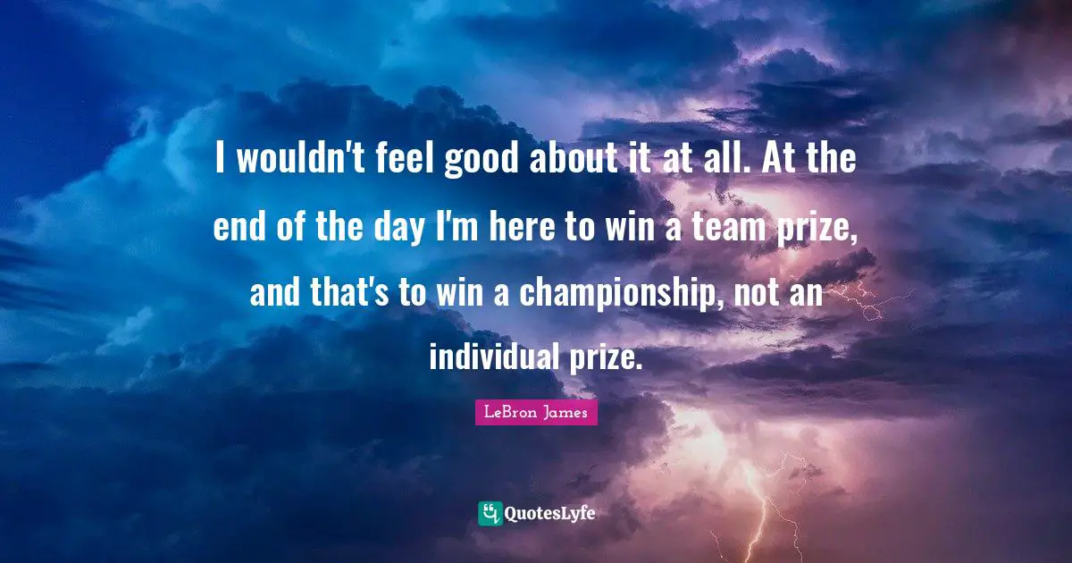 I wouldn't feel good about it at all. At the end of the day I'm here to win a team prize, and that's to win a championship, not an individual prize.