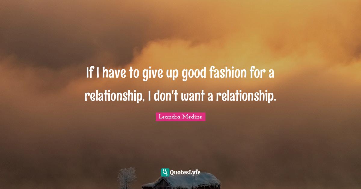 If I have to give up good fashion for a relationship, I don't want a relationship.