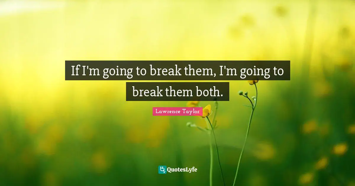 If I'm going to break them, I'm going to break them both.