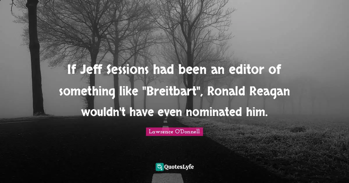 If Jeff Sessions had been an editor of something like "Breitbart", Ronald Reagan wouldn't have even nominated him.
