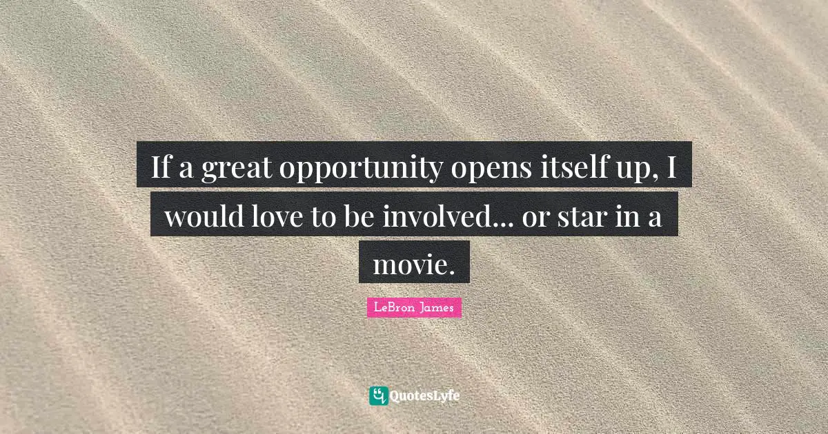 If a great opportunity opens itself up, I would love to be involved... or star in a movie.