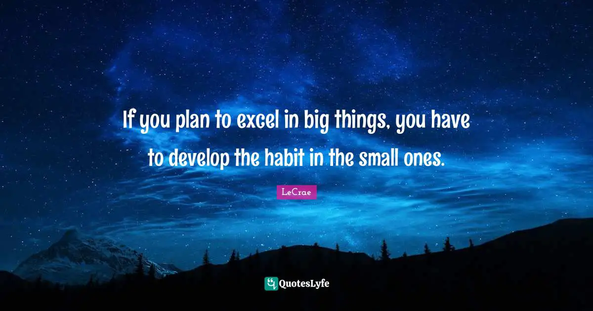 Habit Quotes: "If you plan to excel in big things, you have to develop the habit in the small ones."