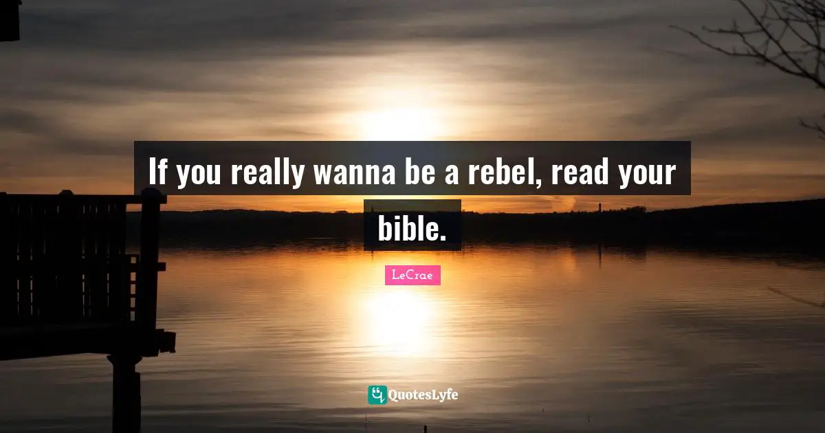 If you really wanna be a rebel, read your bible.
