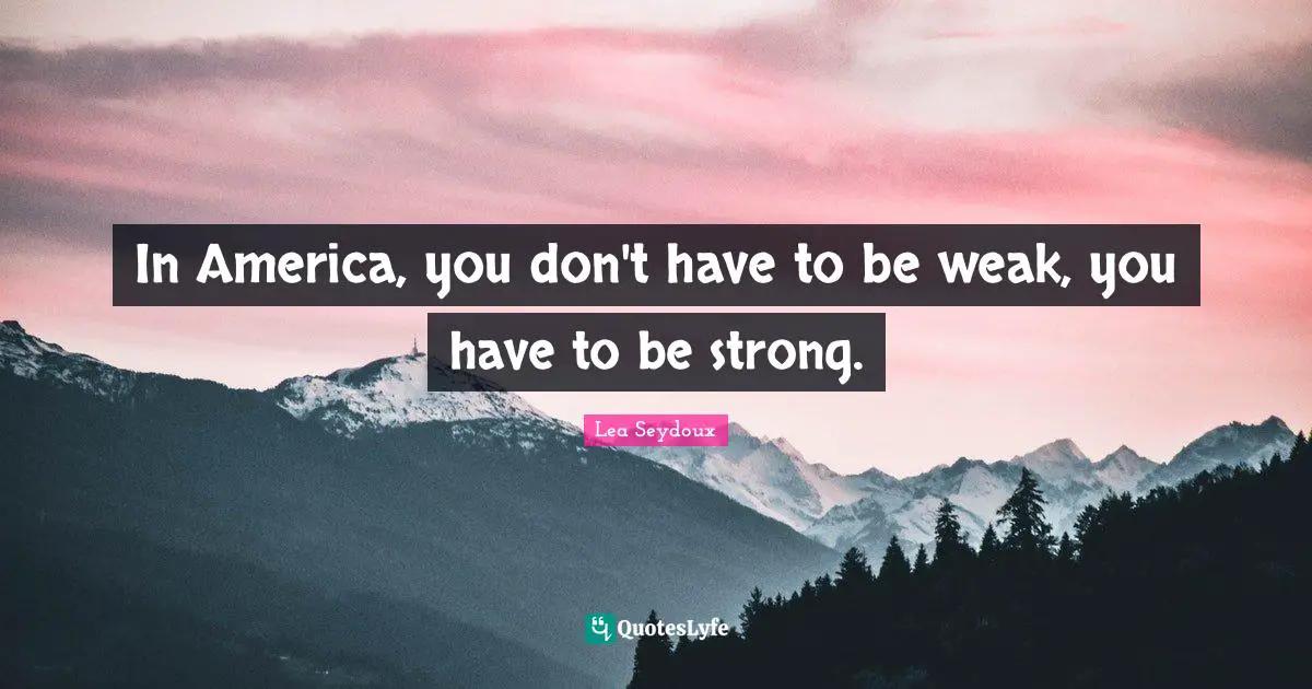 In America, you don't have to be weak, you have to be strong.