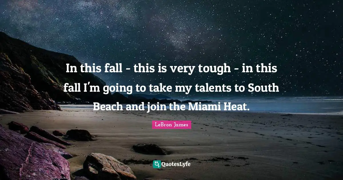 In this fall - this is very tough - in this fall I'm going to take my talents to South Beach and join the Miami Heat.