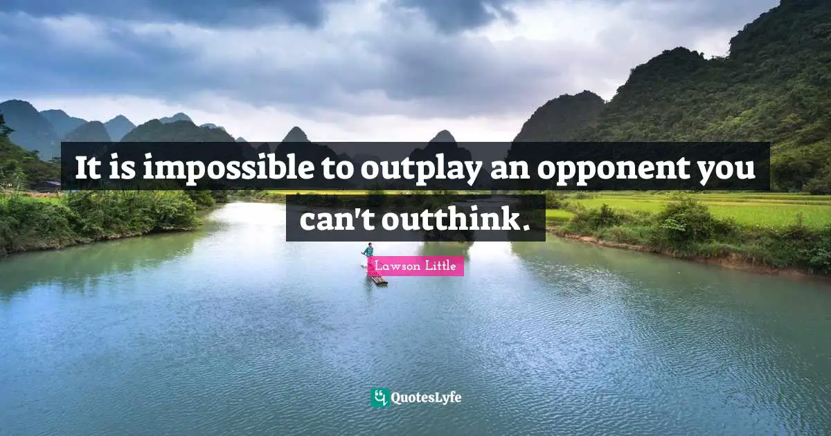 It is impossible to outplay an opponent you can't outthink.