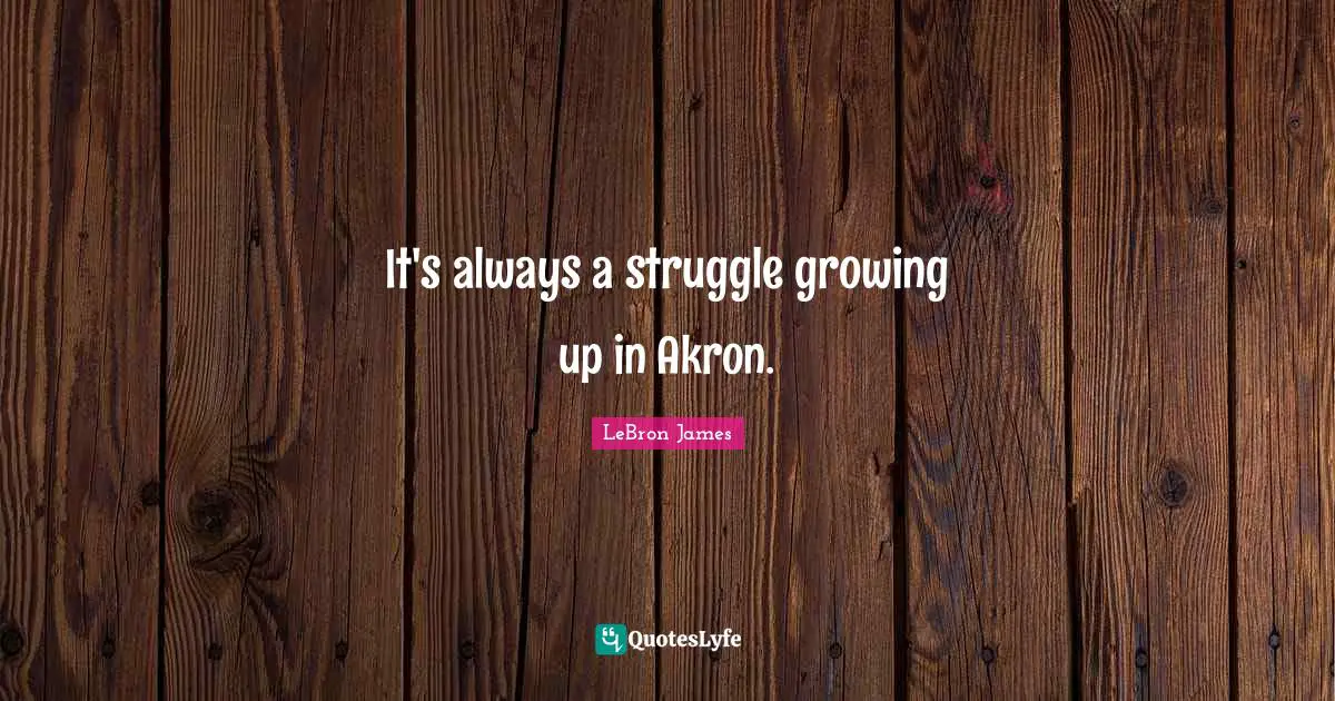 It's always a struggle growing up in Akron.