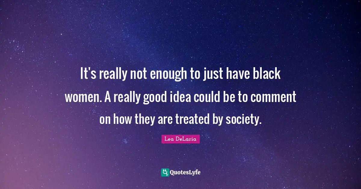 It's really not enough to just have black women. A really good idea could be to comment on how they are treated by society.