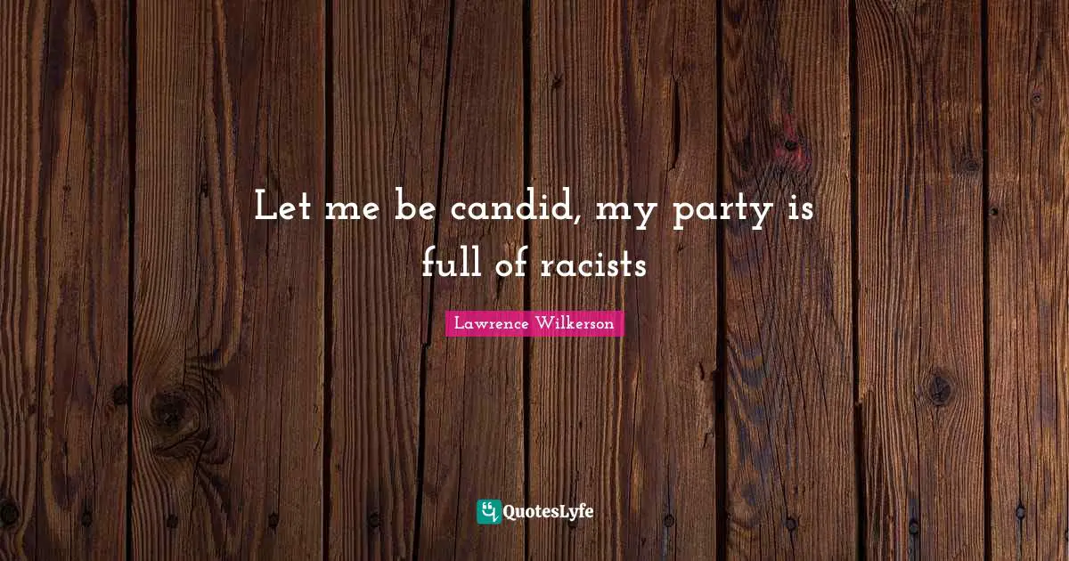Party Quotes: "Let me be candid, my party is full of racists"