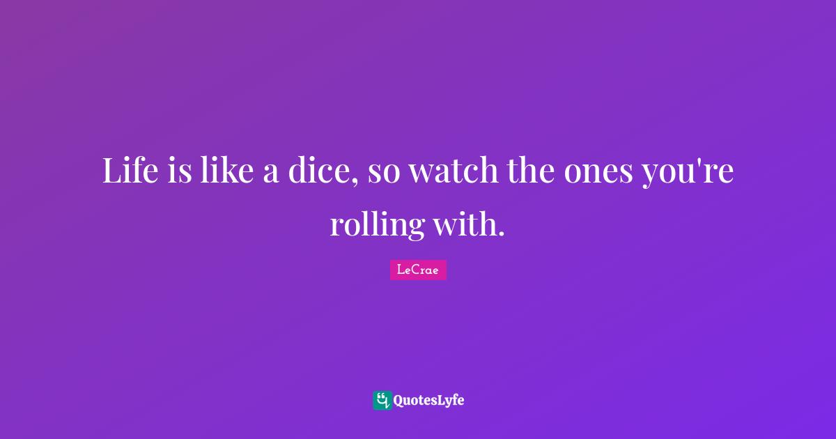 Watches Quotes: "Life is like a dice, so watch the ones you're rolling with."