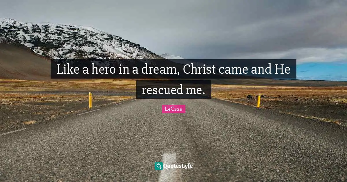 Like a hero in a dream, Christ came and He rescued me.