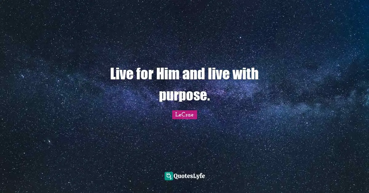 Live for Him and live with purpose.