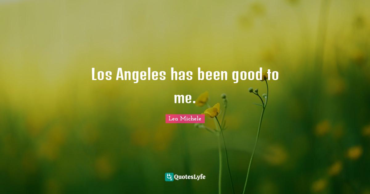 Los Angeles has been good to me.