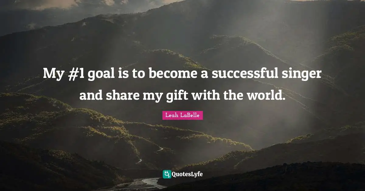 My #1 goal is to become a successful singer and share my gift with the world.