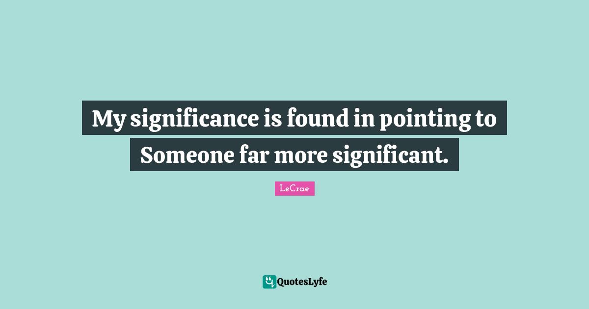 My significance is found in pointing to Someone far more significant.