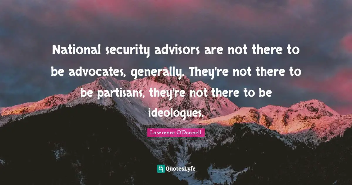 Ideologues Quotes: "National security advisors are not there to be advocates, generally. They're not there to be partisans, they're not there to be ideologues."