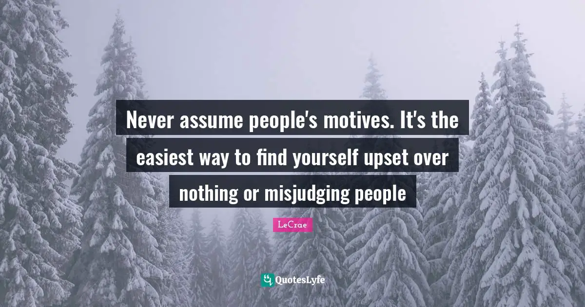 Finding Yourself Quotes: "Never assume people's motives. It's the easiest way to find yourself upset over nothing or misjudging people"