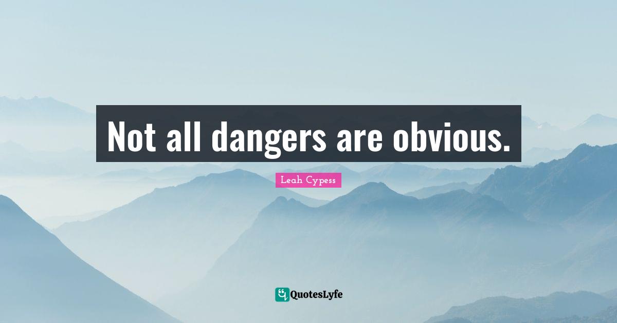 Not all dangers are obvious.
