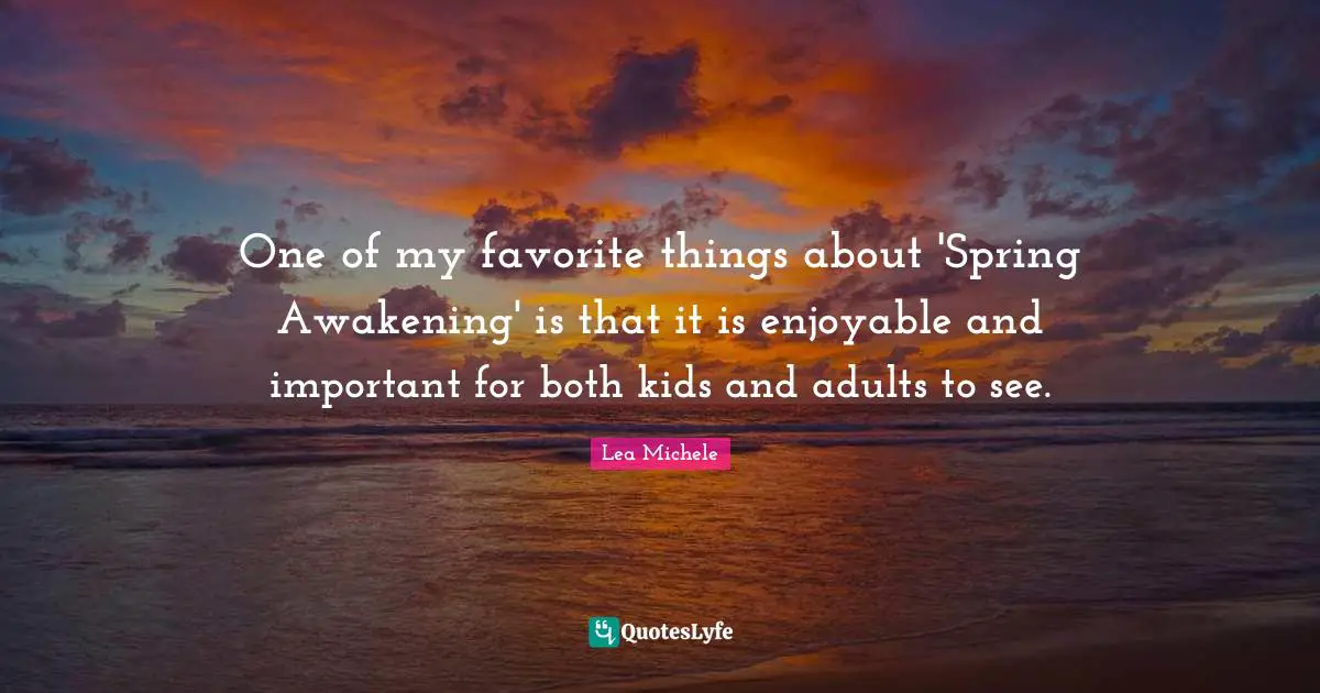 One of my favorite things about 'Spring Awakening' is that it is enjoyable and important for both kids and adults to see.