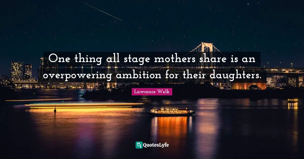 Mothers Day Quotes: "One thing all stage mothers share is an overpowering ambition for their daughters."