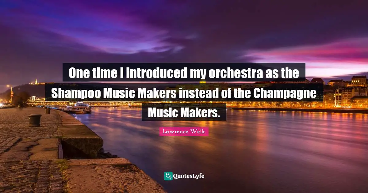 Champagne Quotes: "One time I introduced my orchestra as the Shampoo Music Makers instead of the Champagne Music Makers."
