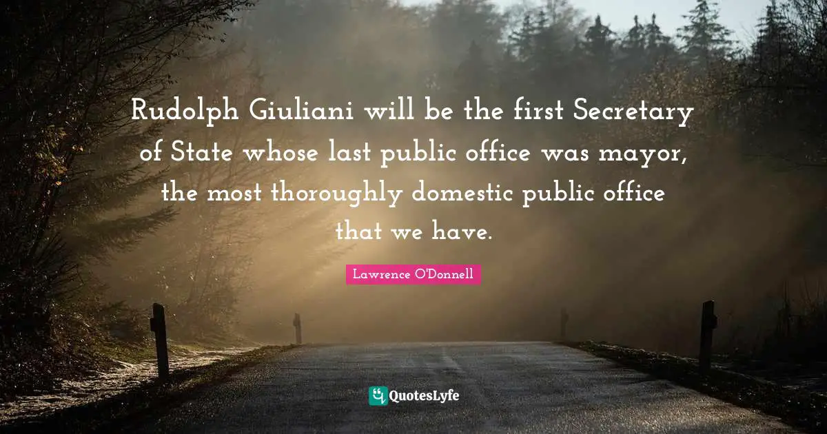 Rudolph Giuliani will be the first Secretary of State whose last public office was mayor, the most thoroughly domestic public office that we have.