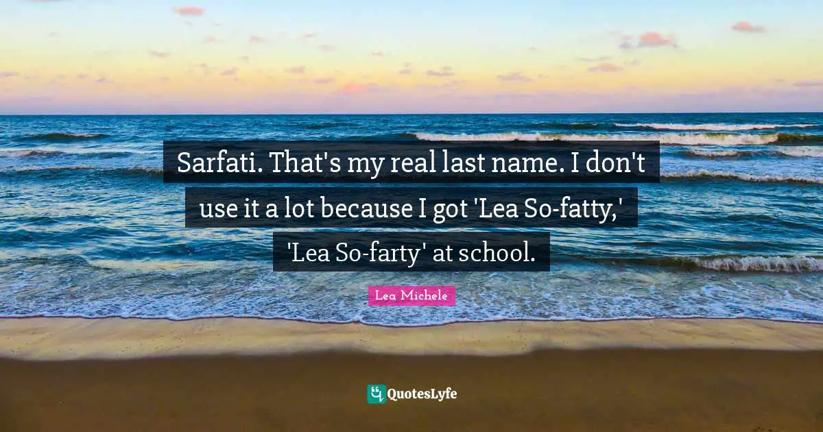 Sarfati. That's my real last name. I don't use it a lot because I got 'Lea So-fatty,' 'Lea So-farty' at school.