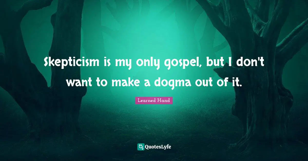 Dogma Quotes: "Skepticism is my only gospel, but I don't want to make a dogma out of it."