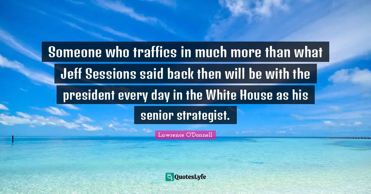Someone who traffics in much more than what Jeff Sessions said back then will be with the president every day in the White House as his senior strategist.